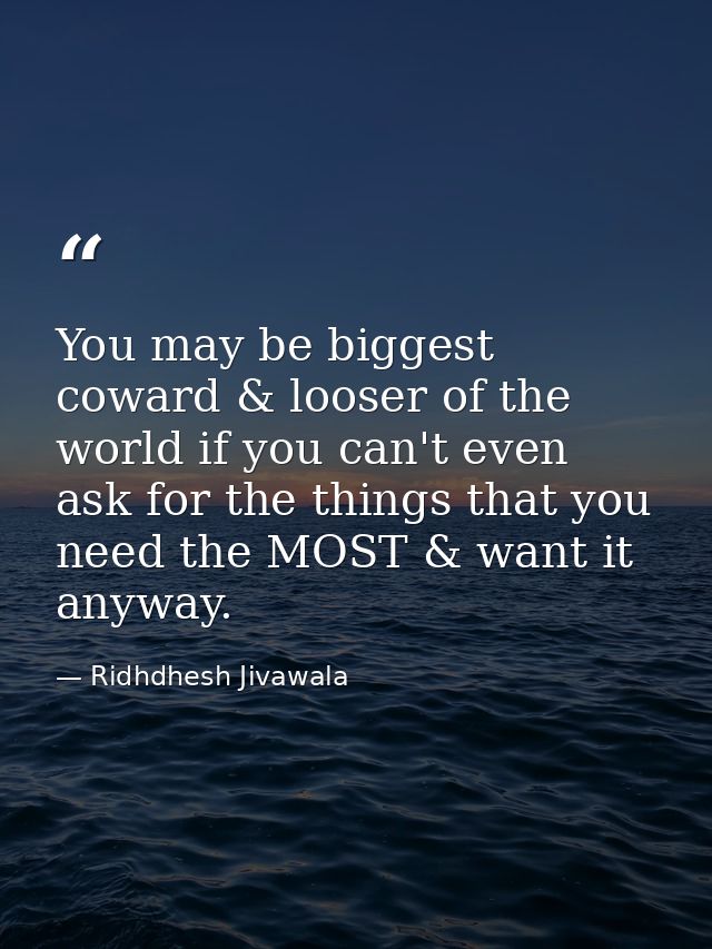 You may be biggest coward & looser of the world if you can't even ask for the things that you need the MOST & want it an — Ridhdhesh Jivawala