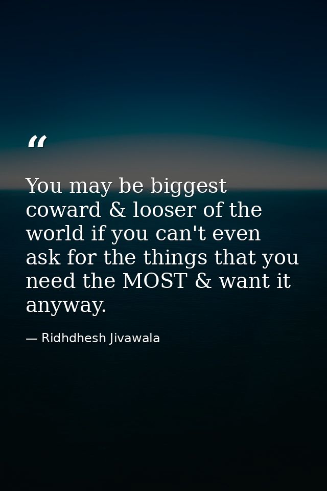 You may be biggest coward & looser of the world if you can't even ask for the things that you need the MOST & want it an — Ridhdhesh Jivawala