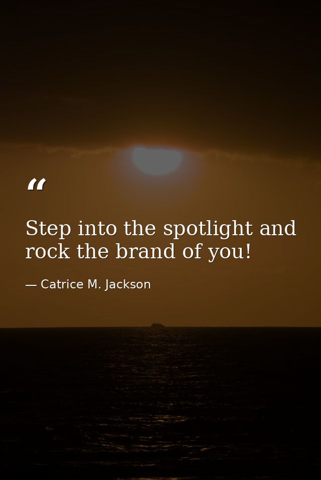 Step into the spotlight and rock the brand of you! — Catrice M. Jackson
