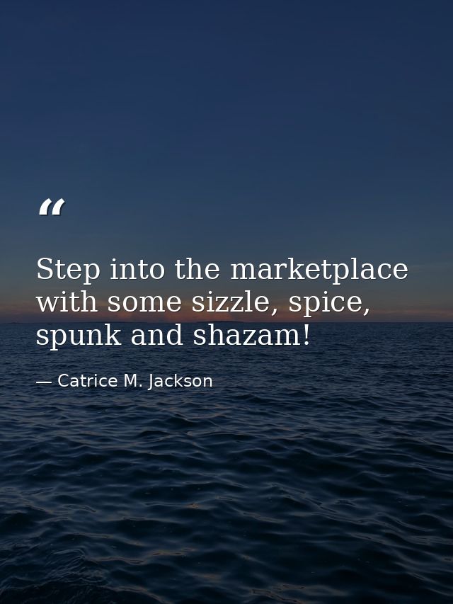 Step into the marketplace with some sizzle, spice, spunk and shazam! — Catrice M. Jackson