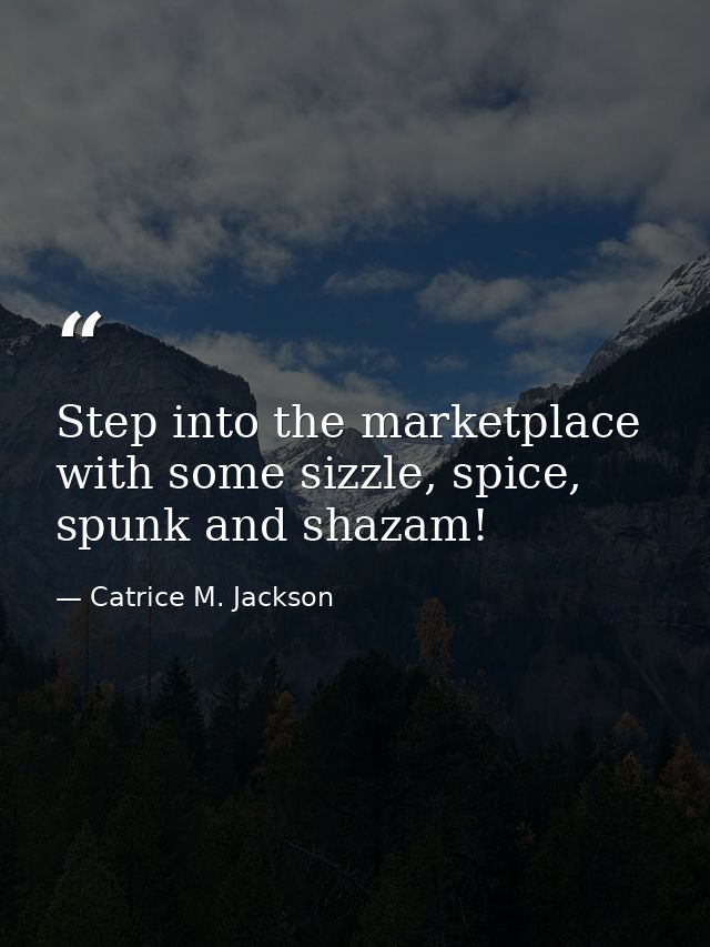 Step into the marketplace with some sizzle, spice, spunk and shazam! — Catrice M. Jackson