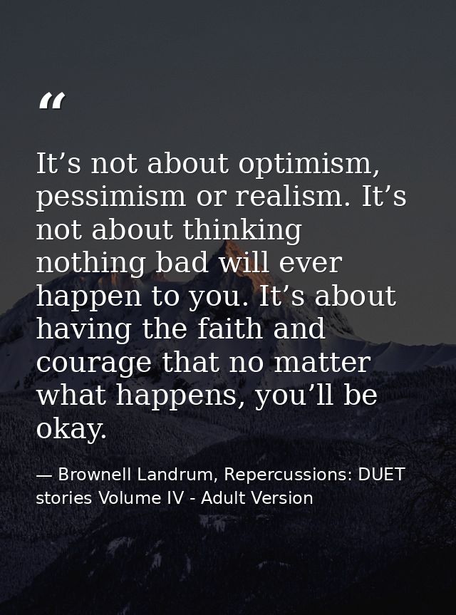 It’s not about optimism, pessimism or realism. It’s not about thinking nothing bad will ever happen to you. It’s about h — Brownell Landrum, Repercussions: DUET stories Volume IV - Adult Version
