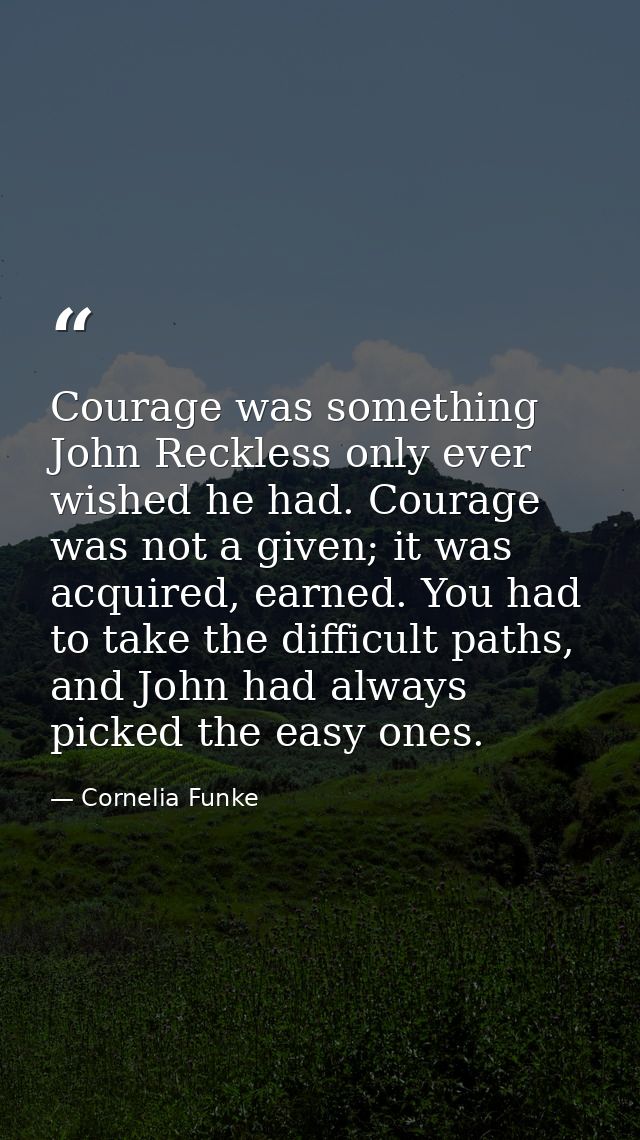 Courage was something John Reckless only ever wished he had. Courage was not a given; it was acquired, earned. You had t — Cornelia Funke