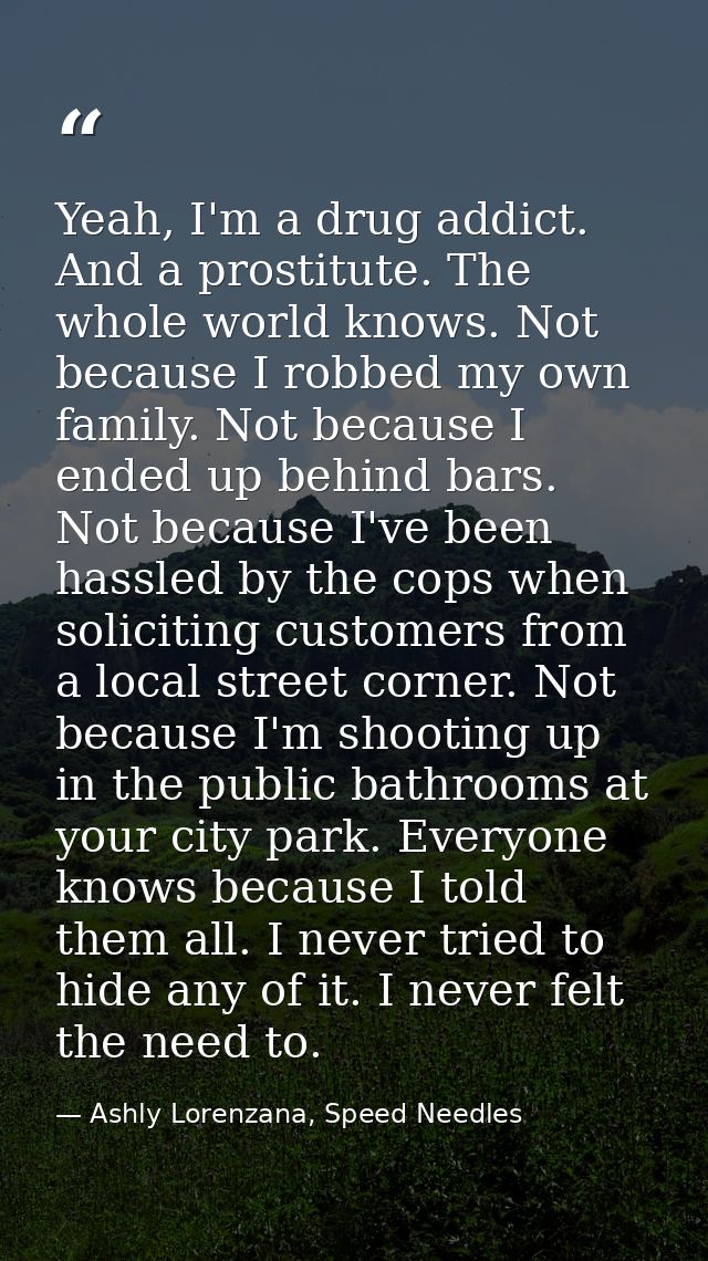 Yeah, I'm a drug addict. And a prostitute. The whole world knows. Not because I robbed my own family. Not because I ende — Ashly Lorenzana, Speed Needles