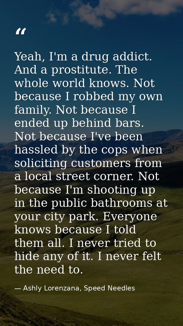 Yeah, I'm a drug addict. And a prostitute. The whole world knows. Not because I robbed my own family. Not because I ende — Ashly Lorenzana, Speed Needles