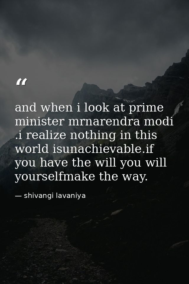 and when i look at prime minister mrnarendra modi .i realize nothing in this world isunachievable.if you have the will y — shivangi lavaniya