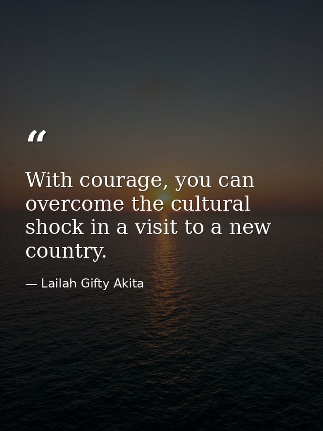 With courage, you can overcome the cultural shock in a visit to a new country. — Lailah Gifty Akita