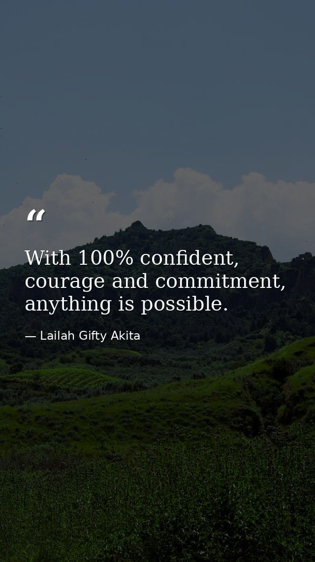 With 100% confident, courage and commitment, anything is possible. — Lailah Gifty Akita