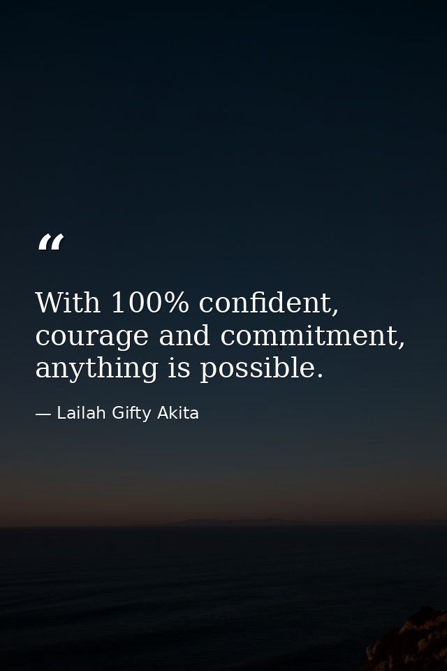 With 100% confident, courage and commitment, anything is possible. — Lailah Gifty Akita