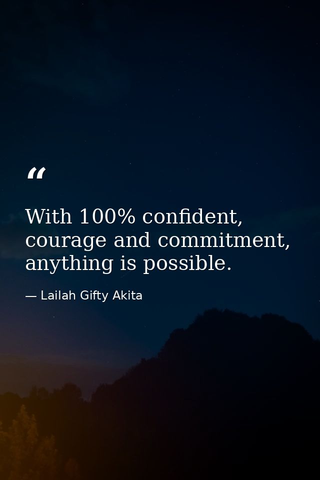 With 100% confident, courage and commitment, anything is possible. — Lailah Gifty Akita