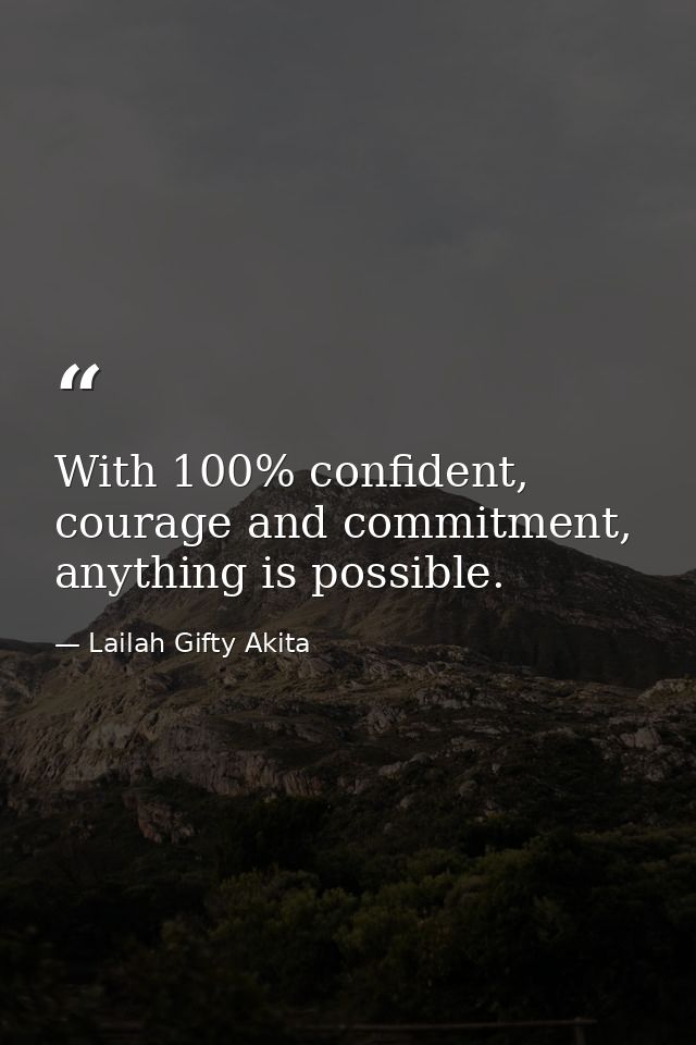 With 100% confident, courage and commitment, anything is possible. — Lailah Gifty Akita