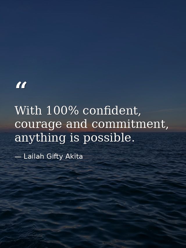 With 100% confident, courage and commitment, anything is possible. — Lailah Gifty Akita