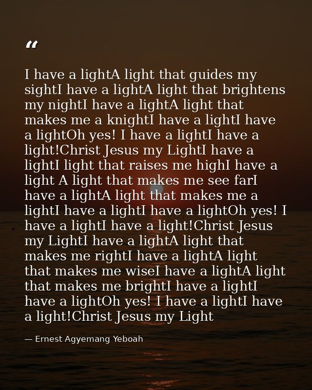 I have a lightA light that guides my sightI have a lightA light that brightens my nightI have a lightA light that makes  — Ernest Agyemang Yeboah