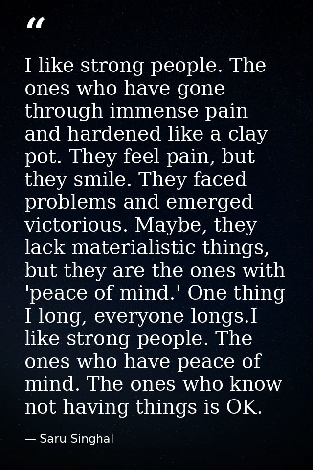 I like strong people. The ones who have gone through immense pain and hardened like a clay pot. They feel pain, but they — Saru Singhal