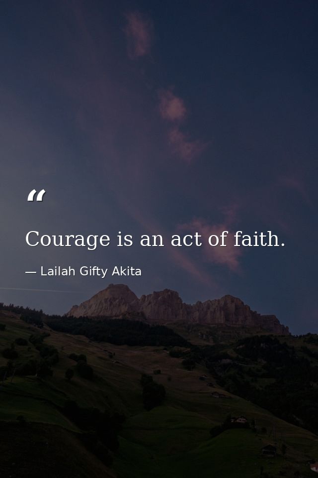 Courage is an act of faith. — Lailah Gifty Akita
