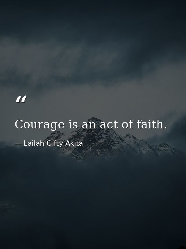 Courage is an act of faith. — Lailah Gifty Akita