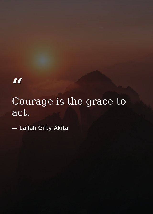 Courage is the grace to act. — Lailah Gifty Akita