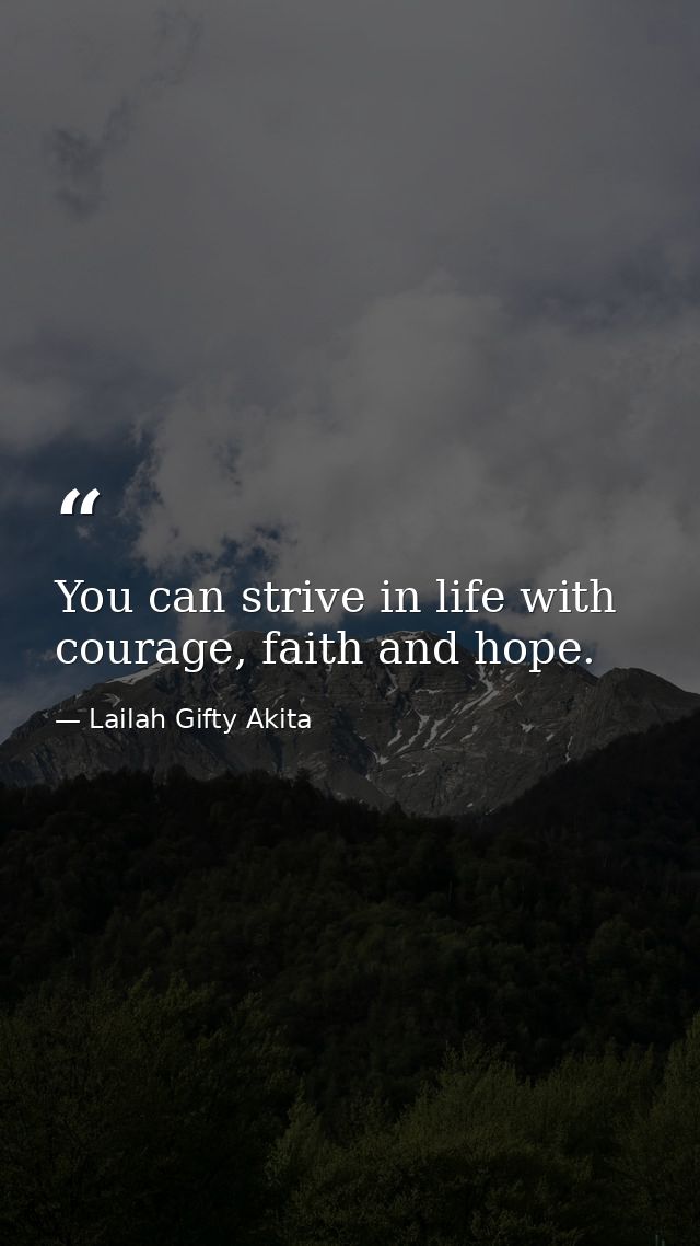You can strive in life with courage, faith and hope. — Lailah Gifty Akita