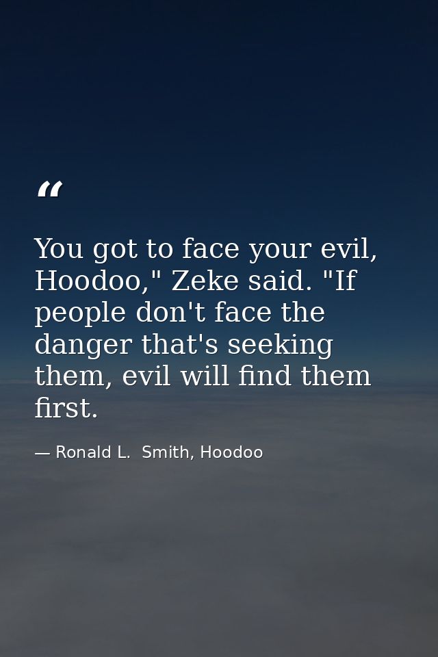 You got to face your evil, Hoodoo," Zeke said. "If people don't face the danger that's seeking them, evil will find them — Ronald L.  Smith, Hoodoo