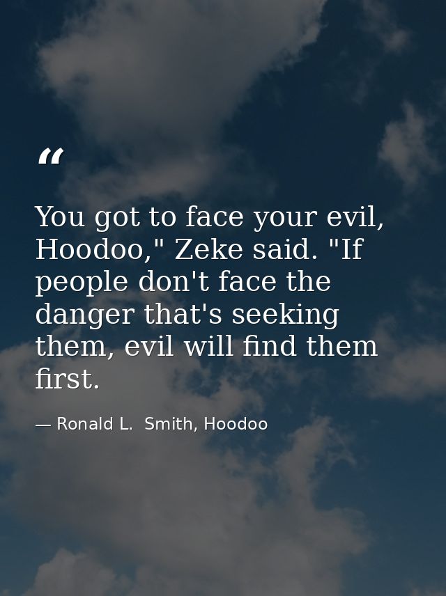You got to face your evil, Hoodoo," Zeke said. "If people don't face the danger that's seeking them, evil will find them — Ronald L.  Smith, Hoodoo