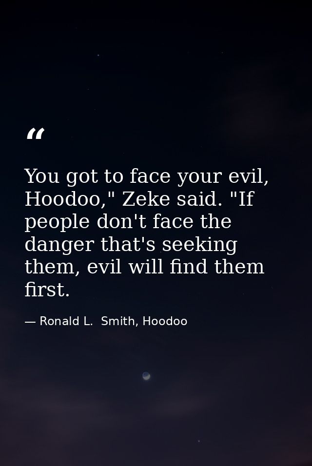 You got to face your evil, Hoodoo," Zeke said. "If people don't face the danger that's seeking them, evil will find them — Ronald L.  Smith, Hoodoo