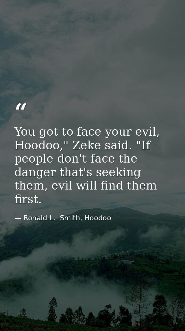 You got to face your evil, Hoodoo," Zeke said. "If people don't face the danger that's seeking them, evil will find them — Ronald L.  Smith, Hoodoo