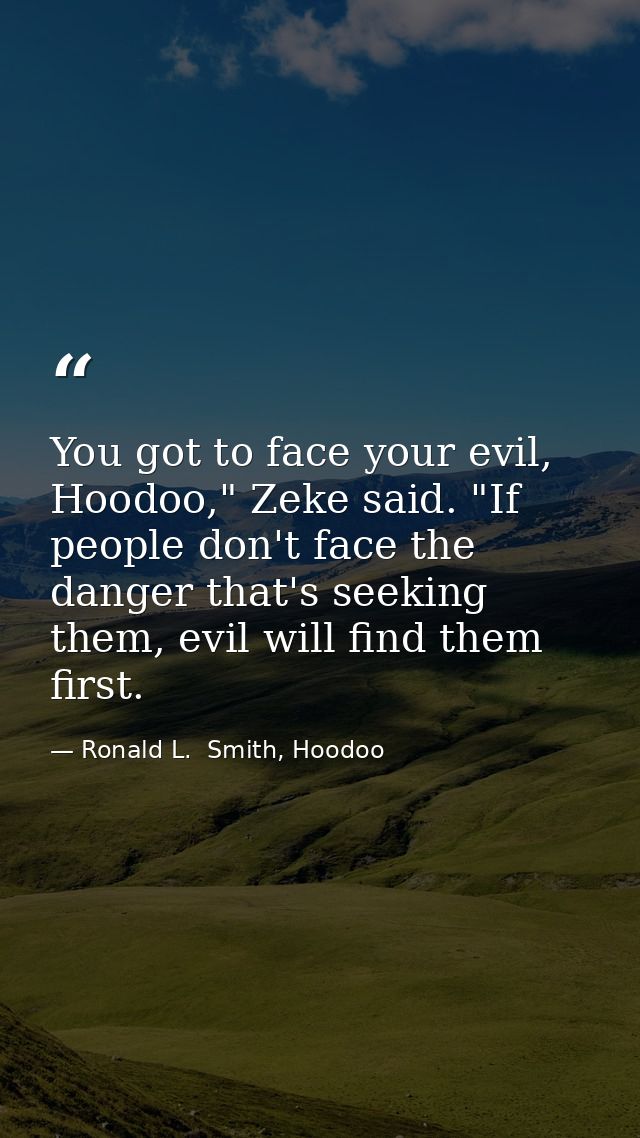 You got to face your evil, Hoodoo," Zeke said. "If people don't face the danger that's seeking them, evil will find them — Ronald L.  Smith, Hoodoo