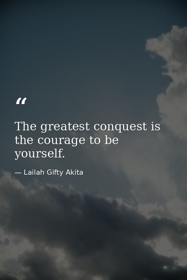The greatest conquest is the courage to be yourself. — Lailah Gifty Akita