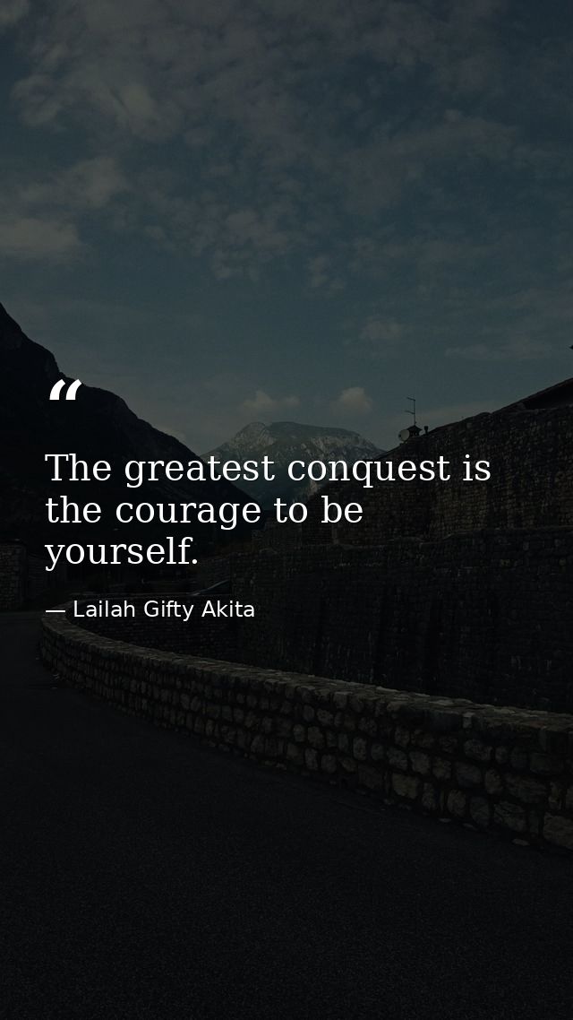 The greatest conquest is the courage to be yourself. — Lailah Gifty Akita