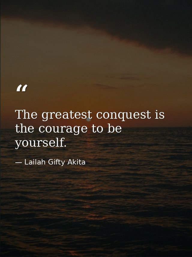 The greatest conquest is the courage to be yourself. — Lailah Gifty Akita