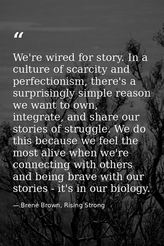 We're wired for story. In a culture of scarcity and perfectionism, there's a surprisingly simple reason we want to own,  — Brené Brown, Rising Strong