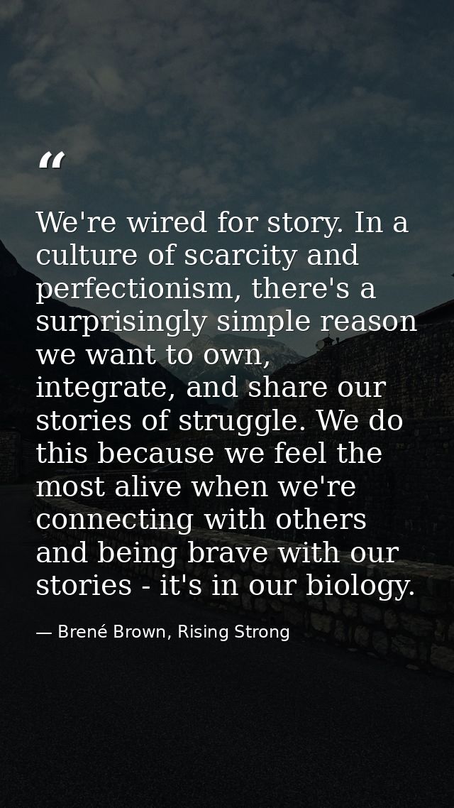 We're wired for story. In a culture of scarcity and perfectionism, there's a surprisingly simple reason we want to own,  — Brené Brown, Rising Strong