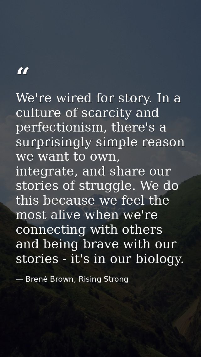 We're wired for story. In a culture of scarcity and perfectionism, there's a surprisingly simple reason we want to own,  — Brené Brown, Rising Strong