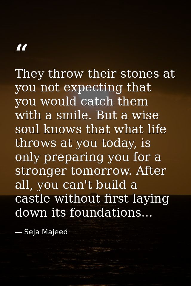 They throw their stones at you not expecting that you would catch them with a smile. But a wise soul knows that what lif — Seja Majeed