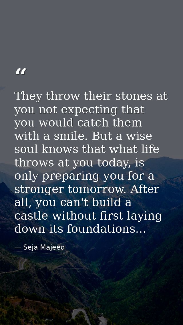 They throw their stones at you not expecting that you would catch them with a smile. But a wise soul knows that what lif — Seja Majeed