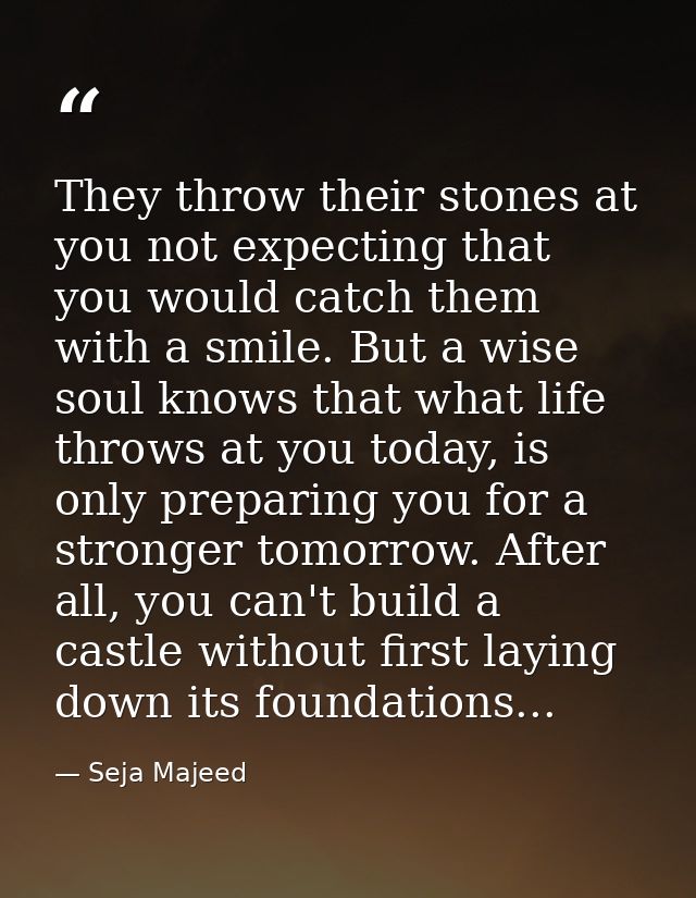 They throw their stones at you not expecting that you would catch them with a smile. But a wise soul knows that what lif — Seja Majeed