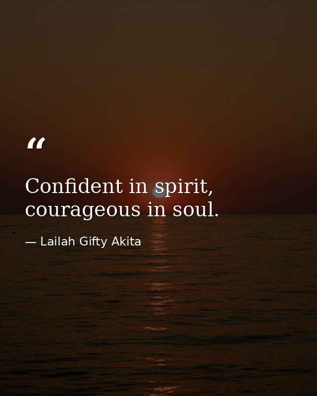 Confident in spirit, courageous in soul. — Lailah Gifty Akita