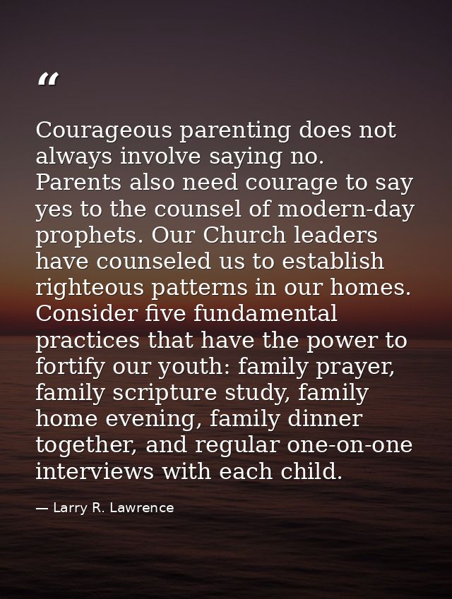 Courageous parenting does not always involve saying no. Parents also need courage to say yes to the counsel of modern-da — Larry R. Lawrence