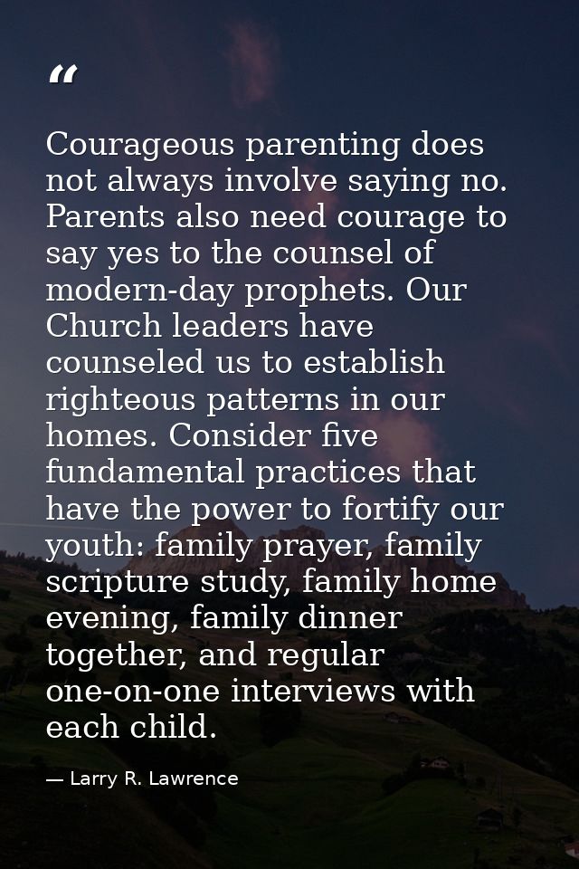 Courageous parenting does not always involve saying no. Parents also need courage to say yes to the counsel of modern-da — Larry R. Lawrence