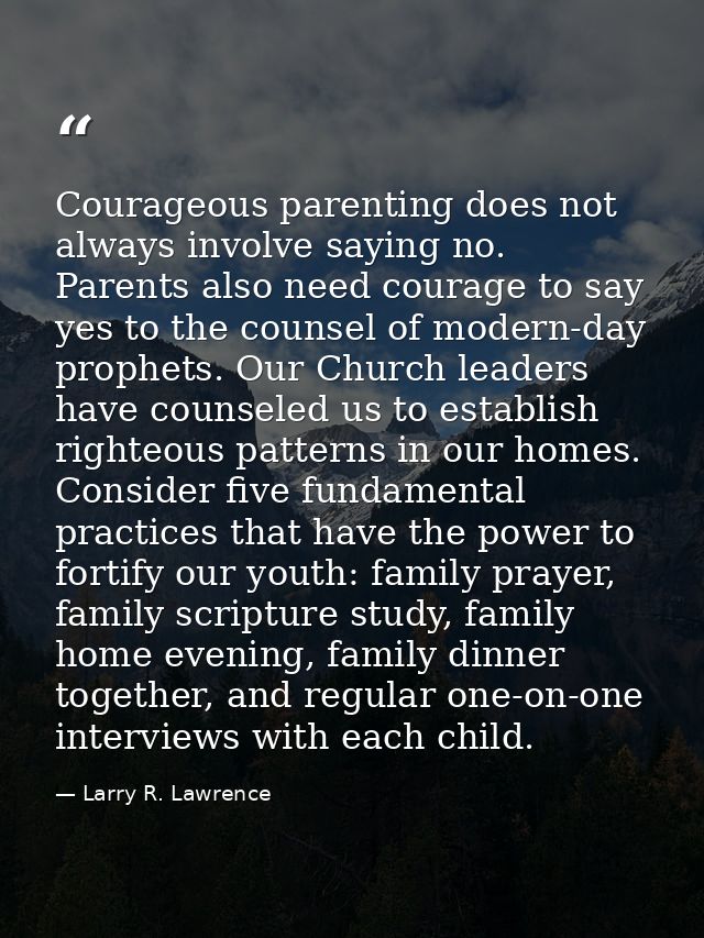 Courageous parenting does not always involve saying no. Parents also need courage to say yes to the counsel of modern-da — Larry R. Lawrence