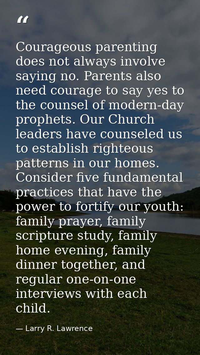 Courageous parenting does not always involve saying no. Parents also need courage to say yes to the counsel of modern-da — Larry R. Lawrence