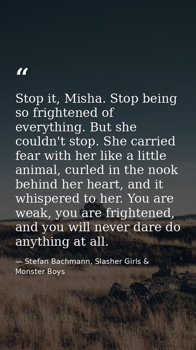 Stop it, Misha. Stop being so frightened of everything. But she couldn't stop. She carried fear with her like a little a — Stefan Bachmann, Slasher Girls & Monster Boys