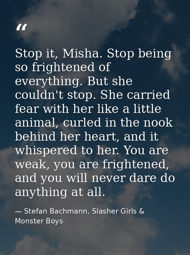 Stop it, Misha. Stop being so frightened of everything. But she couldn't stop. She carried fear with her like a little a — Stefan Bachmann, Slasher Girls & Monster Boys