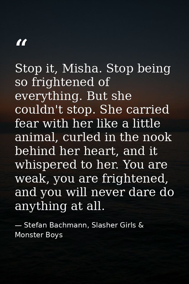 Stop it, Misha. Stop being so frightened of everything. But she couldn't stop. She carried fear with her like a little a — Stefan Bachmann, Slasher Girls & Monster Boys