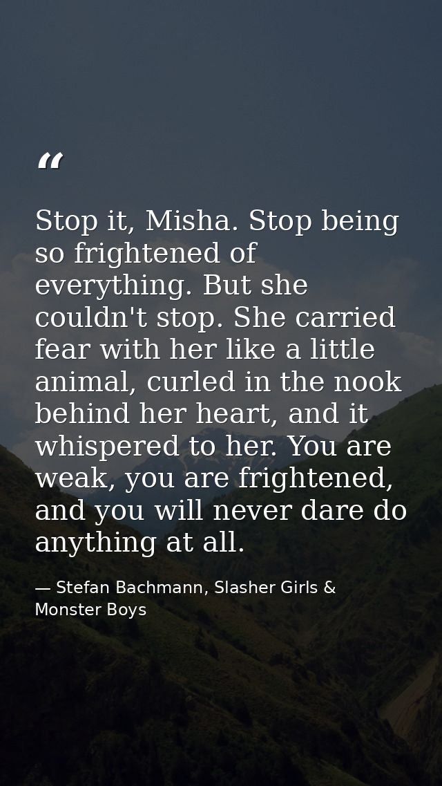Stop it, Misha. Stop being so frightened of everything. But she couldn't stop. She carried fear with her like a little a — Stefan Bachmann, Slasher Girls & Monster Boys