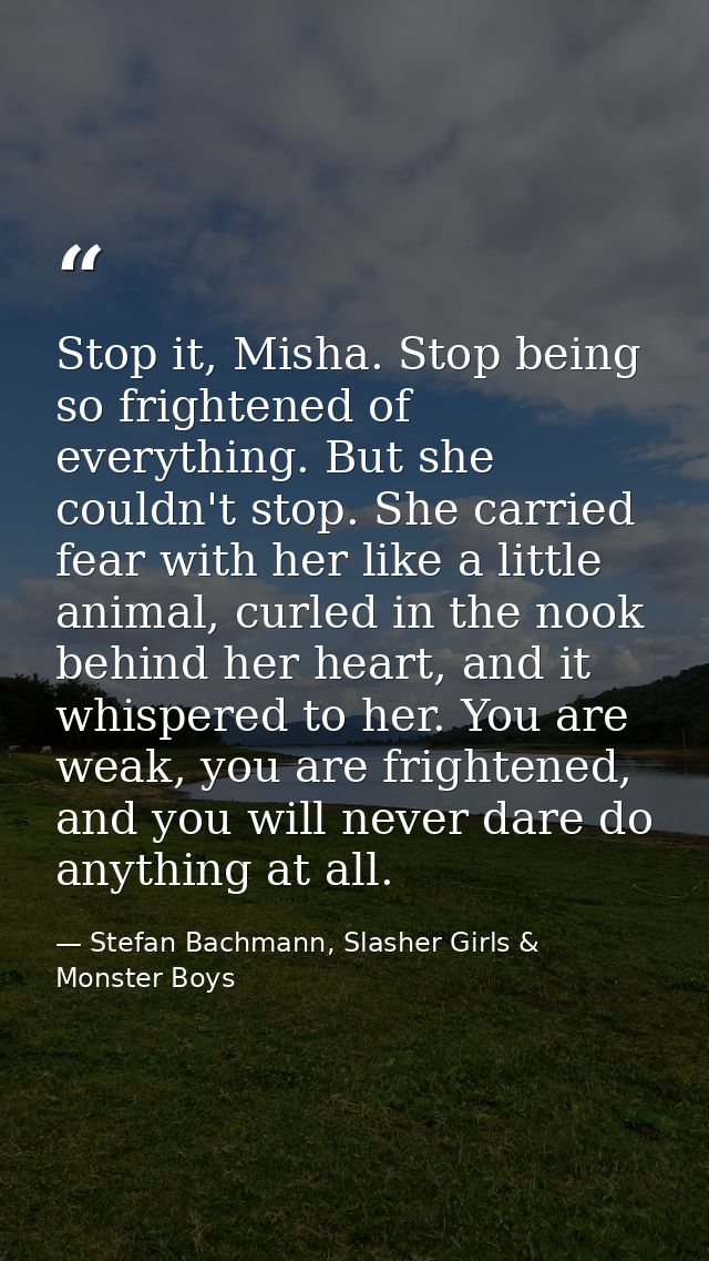 Stop it, Misha. Stop being so frightened of everything. But she couldn't stop. She carried fear with her like a little a — Stefan Bachmann, Slasher Girls & Monster Boys