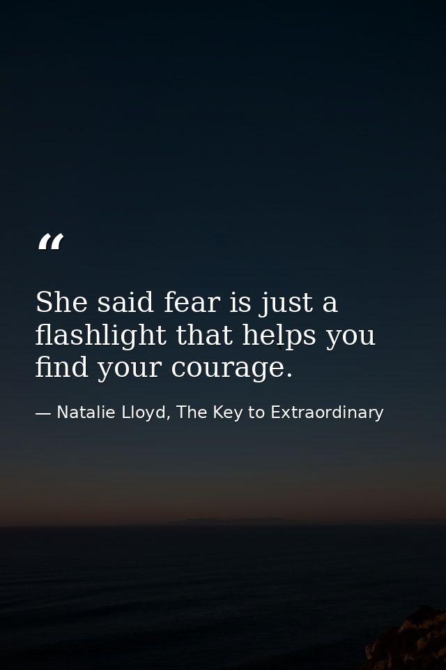 She said fear is just a flashlight that helps you find your courage. — Natalie Lloyd, The Key to Extraordinary
