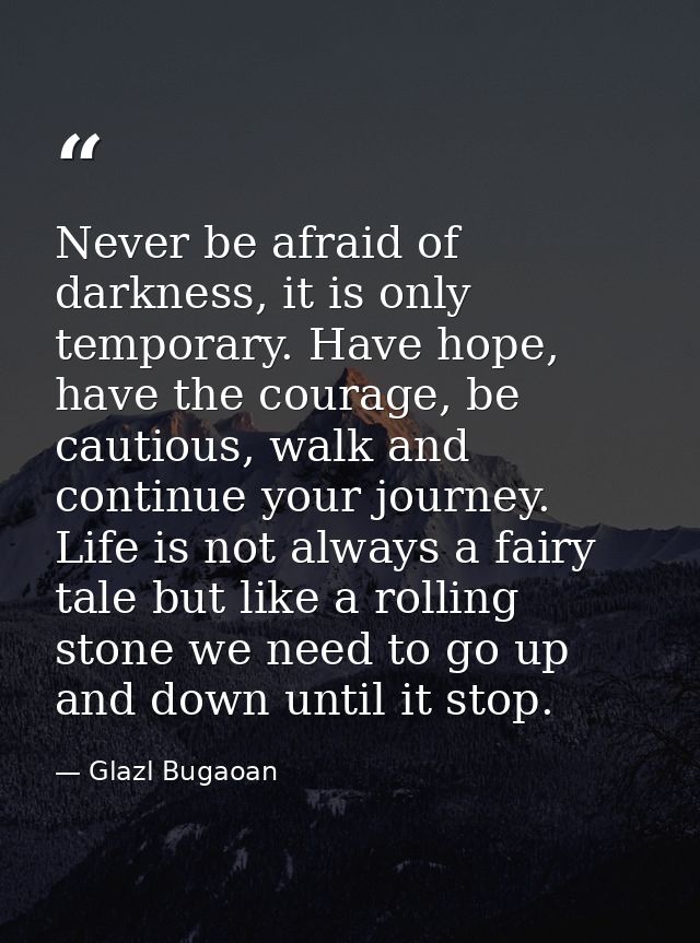 Never be afraid of darkness, it is only temporary. Have hope, have the courage, be cautious, walk and continue your jour — Glazl Bugaoan