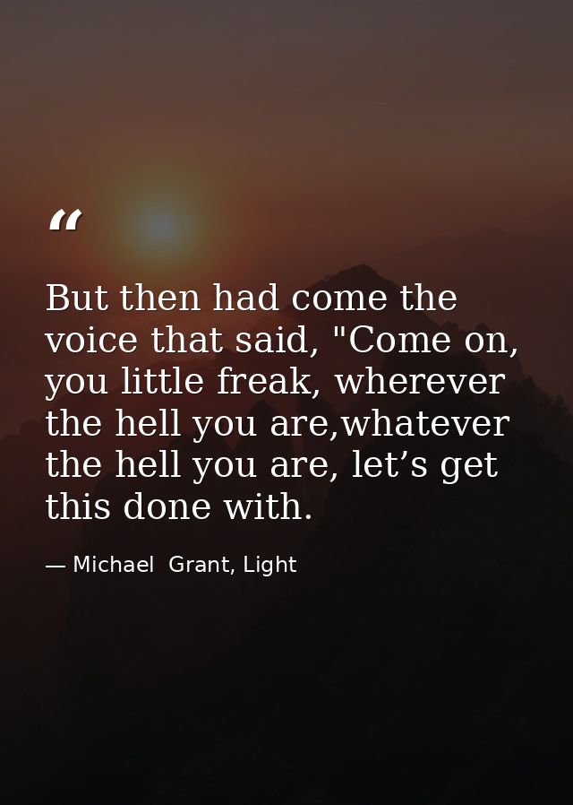 But then had come the voice that said, "Come on, you little freak, wherever the hell you are,whatever the hell you are,  — Michael  Grant, Light