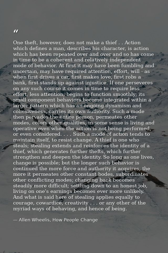 One theft, however, does not make a thief . . Action which defines a man, describes his character, is action which has b — Allen Wheelis, How People Change